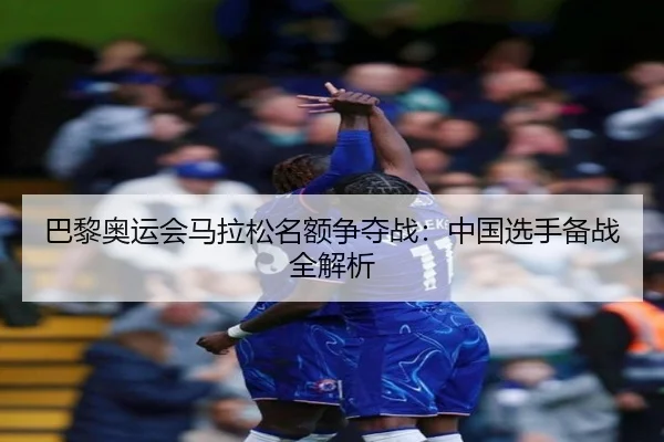 巴黎奥运会马拉松名额争夺战:中国选手备战全解析