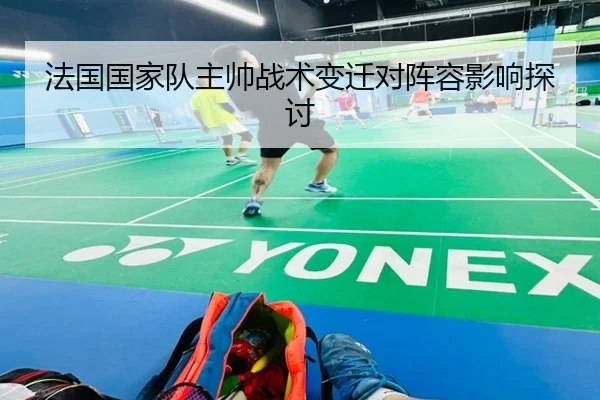 法国国家队主帅战术变迁对阵容影响探讨